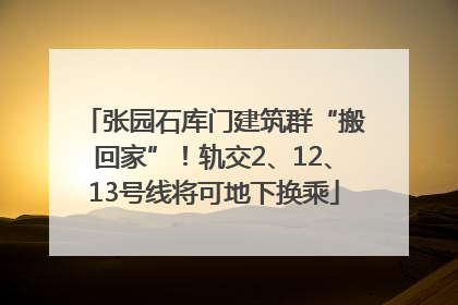 张园石库门建筑群“搬回家”！轨交2、12、13号线将可地下换乘