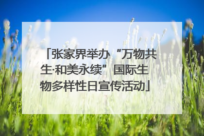 张家界举办“万物共生·和美永续”国际生物多样性日宣传活动
