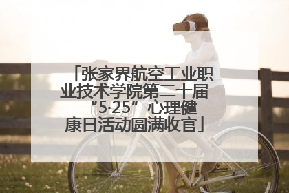 张家界航空工业职业技术学院第二十届“5·25”心理健康日活动圆满收官