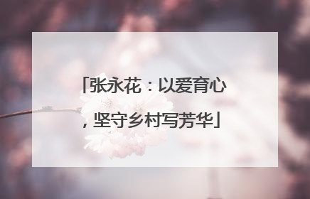 张永花：以爱育心，坚守乡村写芳华