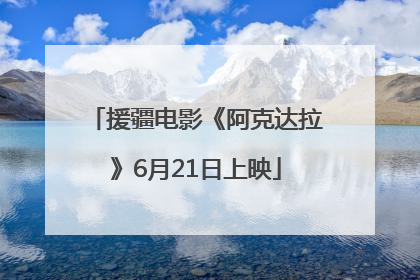 援疆电影《阿克达拉》6月21日上映