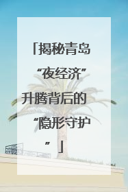 揭秘青岛“夜经济”升腾背后的“隐形守护”
