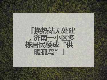 换热站无处建，济南一小区多栋居民楼成“供暖孤岛”