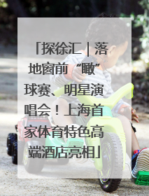 探徐汇｜落地窗前“瞰”球赛、明星演唱会！上海首家体育特色高端酒店亮相