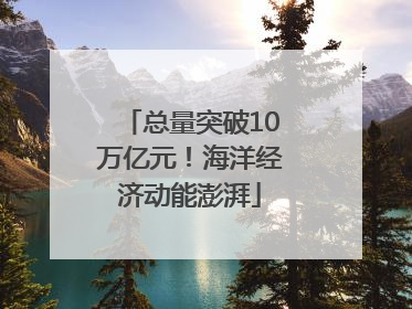 总量突破10万亿元！海洋经济动能澎湃