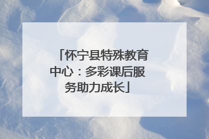 怀宁县特殊教育中心：多彩课后服务助力成长
