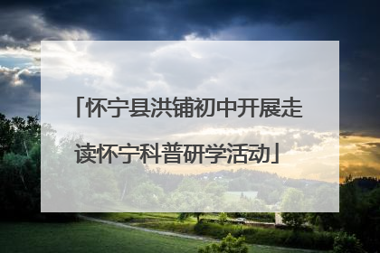 怀宁县洪铺初中开展走读怀宁科普研学活动