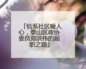 情系社区暖人心，泰山区政协委员郑洪伟的履职之路