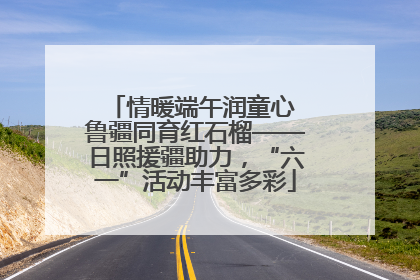 情暖端午润童心 鲁疆同育红石榴——日照援疆助力，“六一”活动丰富多彩