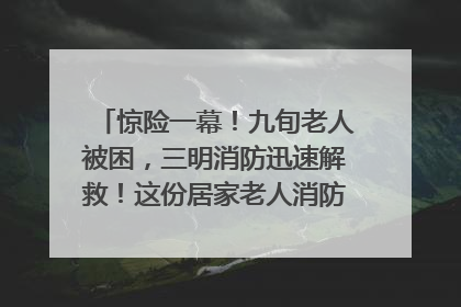 惊险一幕！九旬老人被困，三明消防迅速解救！这份居家老人消防安全指南请立刻收藏