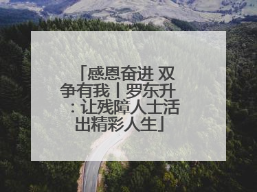 感恩奋进 双争有我丨罗东升：让残障人士活出精彩人生