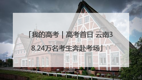 我的高考｜高考首日 云南38.24万名考生奔赴考场