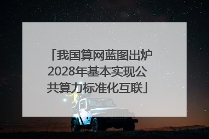 我国算网蓝图出炉 2028年基本实现公共算力标准化互联
