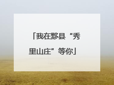 我在黟县“秀里山庄”等你