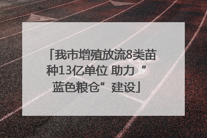 我市增殖放流8类苗种13亿单位 助力“蓝色粮仓”建设