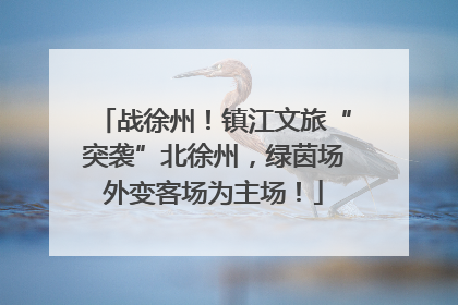 战徐州！镇江文旅“突袭”北徐州，绿茵场外变客场为主场！