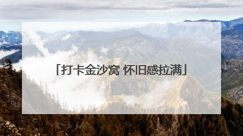 打卡金沙窝 怀旧感拉满