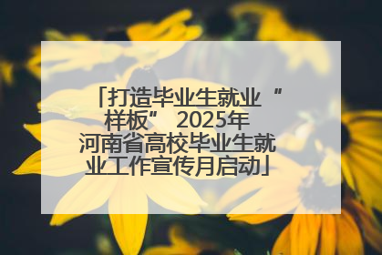 打造毕业生就业“样板” 2025年河南省高校毕业生就业工作宣传月启动