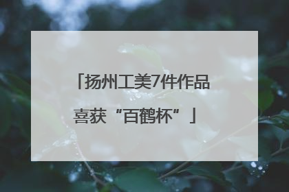 扬州工美7件作品喜获“百鹤杯”