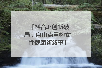抖音IP创新破局，自由点重构女性健康新叙事