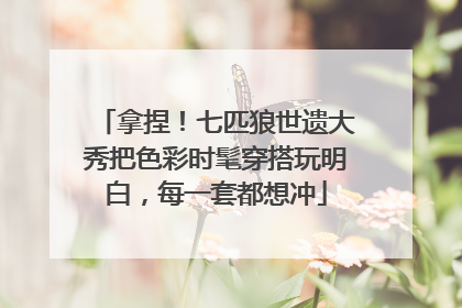 拿捏！七匹狼世遗大秀把色彩时髦穿搭玩明白，每一套都想冲