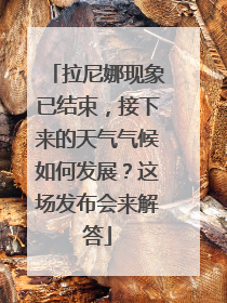 拉尼娜现象已结束，接下来的天气气候如何发展？这场发布会来解答