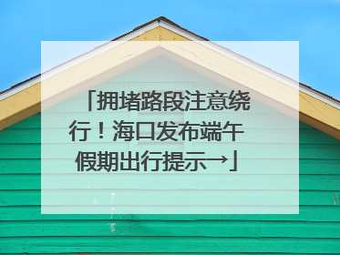 拥堵路段注意绕行！海口发布端午假期出行提示→