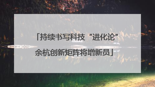 持续书写科技“进化论” 余杭创新矩阵将增新员