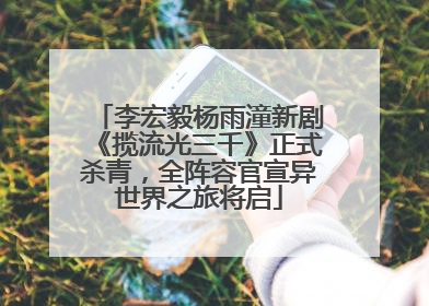李宏毅杨雨潼新剧《揽流光三千》正式杀青，全阵容官宣异世界之旅将启