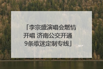 李宗盛演唱会燃情开唱 济南公交开通9条歌迷定制专线