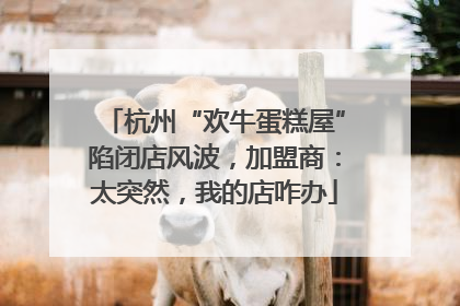 杭州“欢牛蛋糕屋”陷闭店风波，加盟商：太突然，我的店咋办