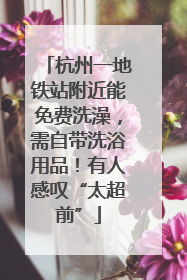 杭州一地铁站附近能免费洗澡，需自带洗浴用品！有人感叹“太超前”