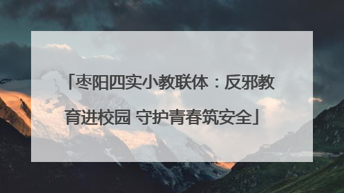 枣阳四实小教联体：反邪教育进校园 守护青春筑安全