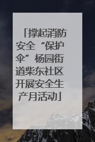 撑起消防安全“保护伞”杨园街道柴东社区开展安全生产月活动
