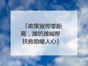 政策宣传零距离，潍坊潍城帮扶救助暖人心