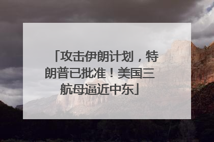 攻击伊朗计划，特朗普已批准！美国三航母逼近中东