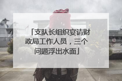 支队长组织宴请财政局工作人员，三个问题浮出水面