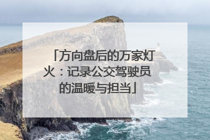方向盘后的万家灯火：记录公交驾驶员的温暖与担当