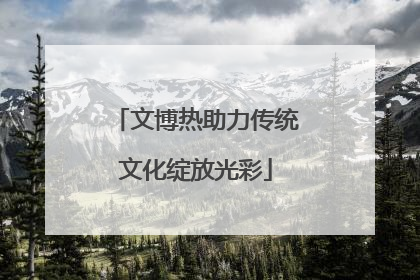 文博热助力传统文化绽放光彩