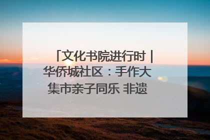 文化书院进行时｜华侨城社区：手作大集市亲子同乐 非遗传承暖邻心