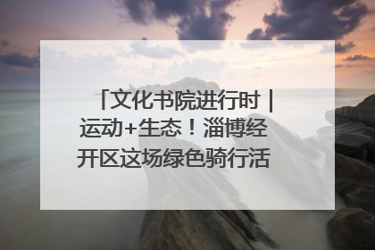 文化书院进行时｜运动+生态！淄博经开区这场绿色骑行活动点燃城市活力