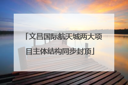 文昌国际航天城两大项目主体结构同步封顶
