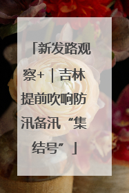 新发路观察+｜吉林提前吹响防汛备汛“集结号”