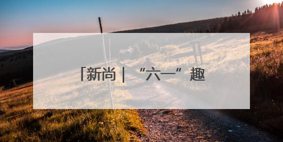 新尚｜“六一”趣味主题沉浸式开启
