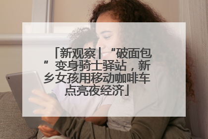 新观察│“破面包”变身骑士驿站，新乡女孩用移动咖啡车点亮夜经济