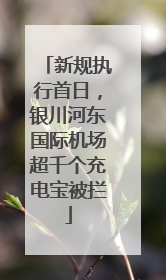 新规执行首日，银川河东国际机场超千个充电宝被拦