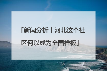 新闻分析丨河北这个社区何以成为全国样板