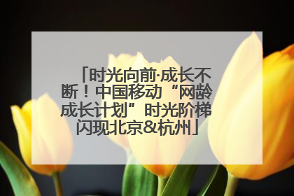 时光向前·成长不断！中国移动“网龄成长计划”时光阶梯闪现北京&杭州