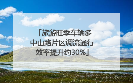 旅游旺季车辆多 中山路片区调流通行效率提升约30%
