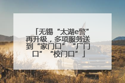 无锡“太湖e警”再升级，多项服务送到“家门口”“厂门口”“校门口”